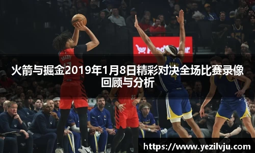 J9火箭与掘金2019年1月8日精彩对决全场比赛录像回顾与分析